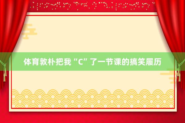 体育敦朴把我“C”了一节课的搞笑履历