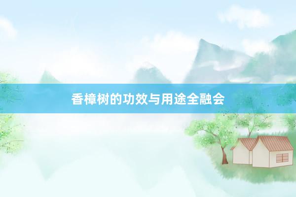 香樟树的功效与用途全融会