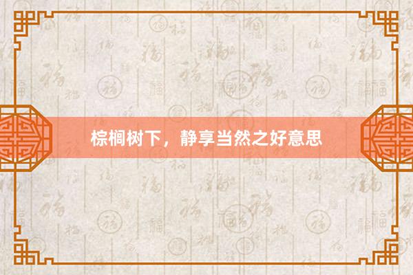 棕榈树下，静享当然之好意思