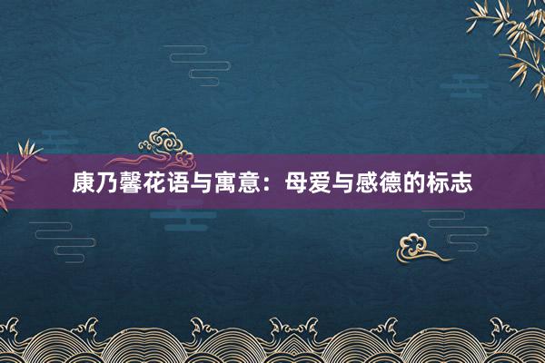 康乃馨花语与寓意：母爱与感德的标志