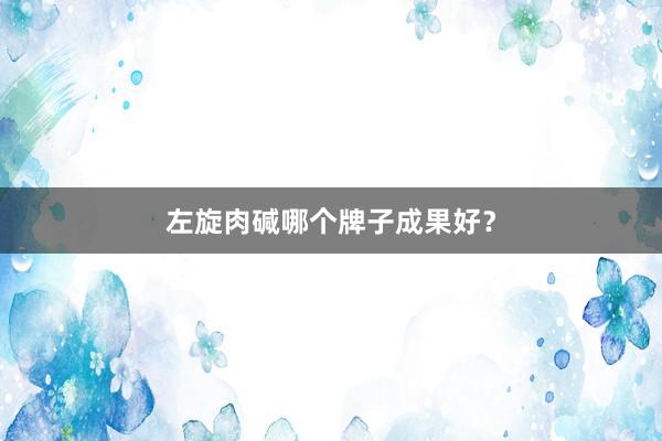 左旋肉碱哪个牌子成果好？