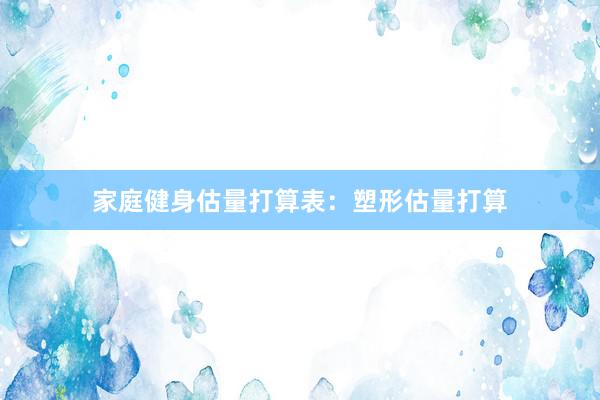 家庭健身估量打算表：塑形估量打算